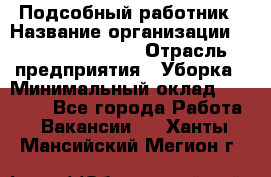 Подсобный работник › Название организации ­ Fusion Service › Отрасль предприятия ­ Уборка › Минимальный оклад ­ 17 600 - Все города Работа » Вакансии   . Ханты-Мансийский,Мегион г.